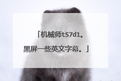 机械师t57d1。黑屏一些英文字幕。