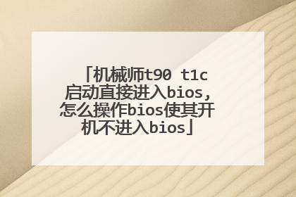 机械师t90 t1c启动直接进入bios,怎么操作bios使其开机不进入bios