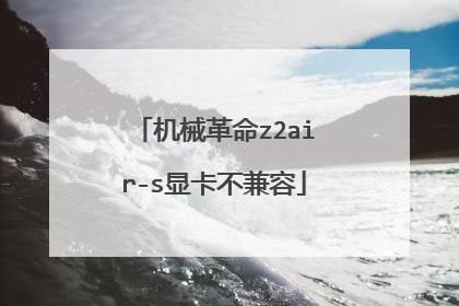 机械革命z2air-s显卡不兼容