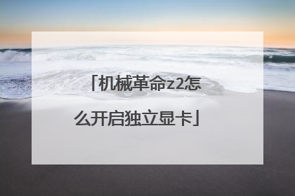 机械革命z2怎么开启独立显卡