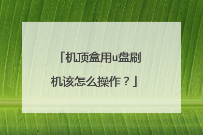 机顶盒用u盘刷机该怎么操作?