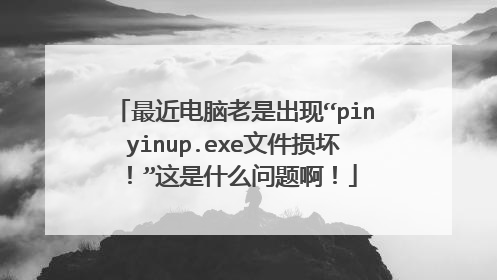 最近电脑老是出现“pinyinup.exe文件损坏!”这是什么问题啊!