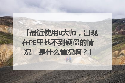 最近使用u大师，出现在PE里找不到硬盘的情况，是什么情况啊？