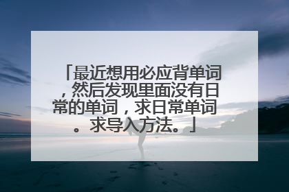 最近想用必应背单词,然后发现里面没有日常的单词,求日常单词。求导入方法。