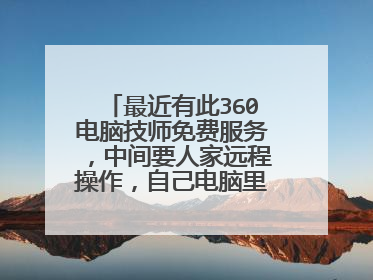 最近有此360电脑技师免费服务,中间要人家远程操作,自己电脑里的资料不会因此流传出去吧?