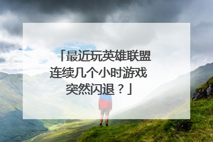 最近玩英雄联盟连续几个小时游戏突然闪退?