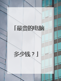 最贵的电脑多少钱？
