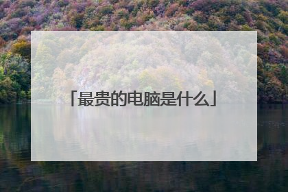 最贵的电脑是什么