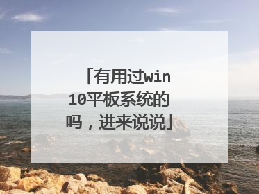 有用过win10平板系统的吗，进来说说
