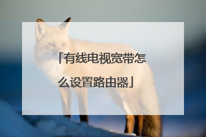 有线电视宽带怎么设置路由器