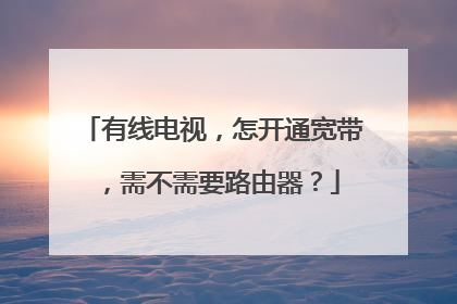 有线电视,怎开通宽带,需不需要路由器?