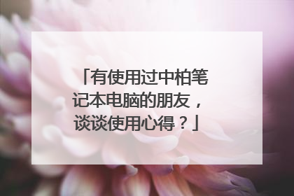 有使用过中柏笔记本电脑的朋友,谈谈使用心得?