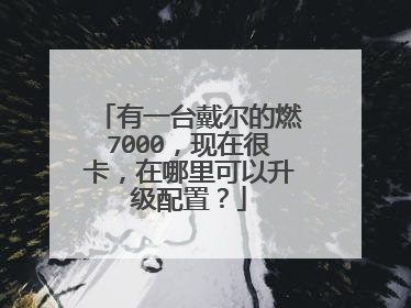 有一台戴尔的燃7000,现在很卡,在哪里可以升级配置?