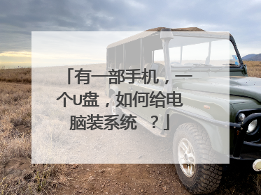 有一部手机,一个U盘,如何给电脑装系统 ?
