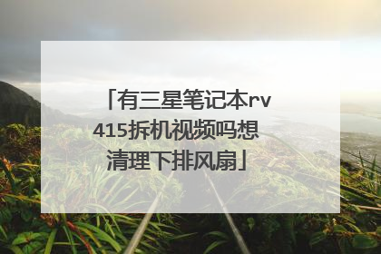 有三星笔记本rv415拆机视频吗想清理下排风扇
