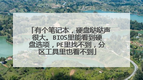 有个笔记本，硬盘哒哒声很大。BIOS里能看到硬盘选项，PE里找不到，分区工具里也看不到