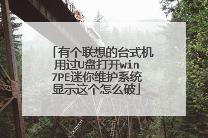 有个联想的台式机用过U盘打开win7PE迷你维护系统显示这个怎么破