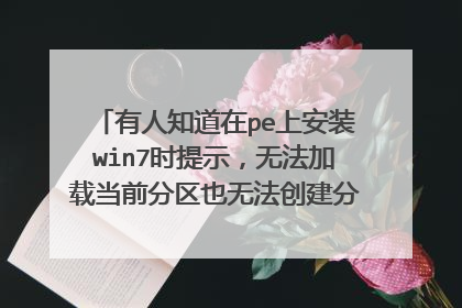 有人知道在pe上安装win7时提示,无法加载当前分区也无法创建分区,的具体原因吗?