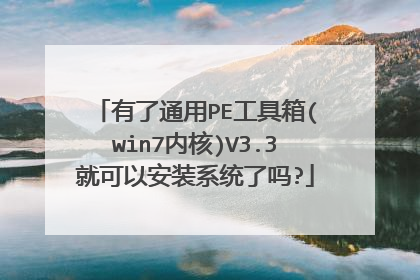 有了通用PE工具箱(win7内核)V3.3就可以安装系统了吗?