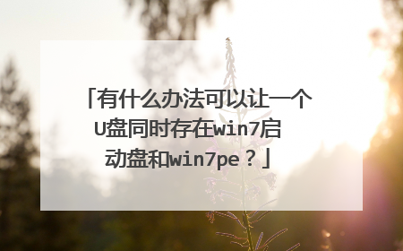有什么办法可以让一个U盘同时存在win7启动盘和win7pe？