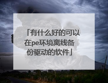 有什么好的可以在pe环境离线备份驱动的软件