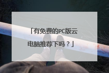 有免费的PC版云电脑推荐下吗?