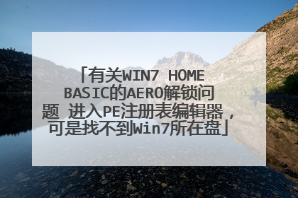 有关WIN7 HOME BASIC的AERO解锁问题 进入PE注册表编辑器,可是找不到Win7所在盘