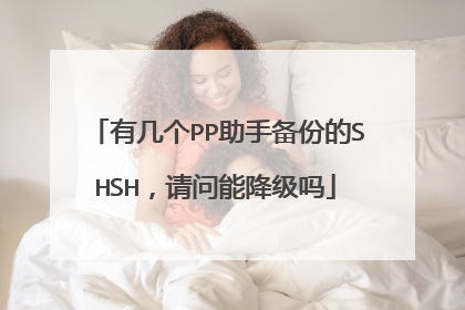 有几个PP助手备份的SHSH,请问能降级吗