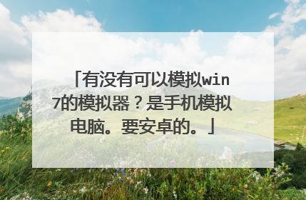 有没有可以模拟win7的模拟器?是手机模拟电脑。要安卓的。