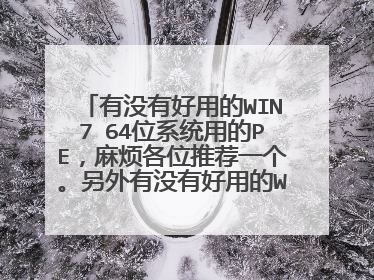 有没有好用的WIN7 64位系统用的PE,麻烦各位推荐一个。另外有没有好用的WIN7系统