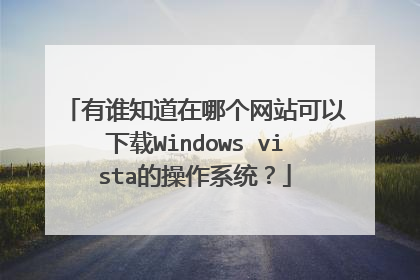 有谁知道在哪个网站可以下载Windows vista的操作系统?
