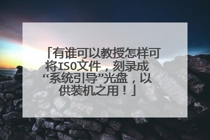 有谁可以教授怎样可将ISO文件，刻录成“系统引导”光盘，以供装机之用！