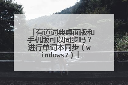 有道词典桌面版和手机版可以同步吗?进行单词本同步(windows7)