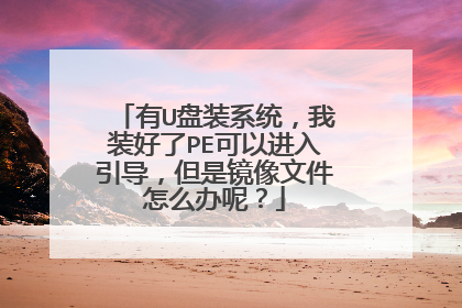 有U盘装系统,我装好了PE可以进入引导,但是镜像文件怎么办呢?