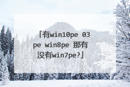 有win10pe 03pe win8pe 那有没有win7pe?