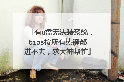 有u盘无法装系统,bios按所有热键都进不去,求大神帮忙