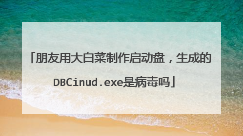 朋友用大白菜制作启动盘,生成的DBCinud.exe是病毒吗