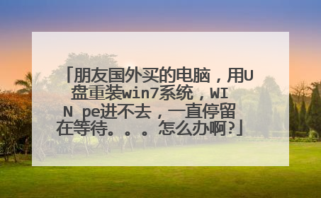 朋友国外买的电脑，用U盘重装win7系统，WIN pe进不去，一直停留在等待。。。怎么办啊?