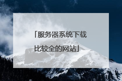 服务器系统下载比较全的网站