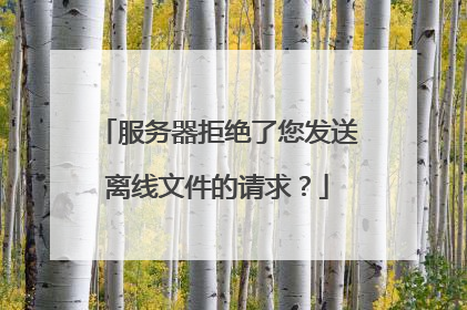 服务器拒绝了您发送离线文件的请求?