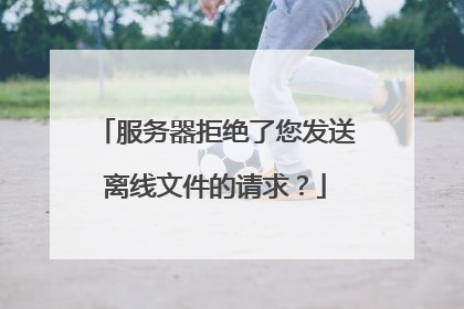服务器拒绝了您发送离线文件的请求?