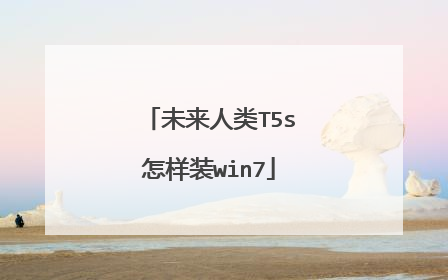 未来人类T5s怎样装win7