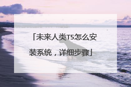 未来人类T5怎么安装系统,详细步骤