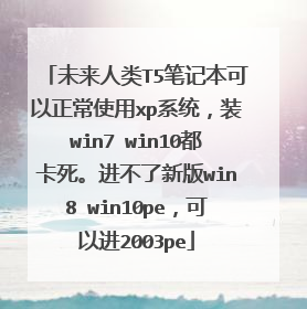 未来人类T5笔记本可以正常使用xp系统,装win7 win10都卡死。进不了新版win8 win10pe,可以进2003pe