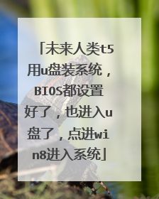 未来人类t5用u盘装系统,BIOS都设置好了,也进入u盘了,点进win8进入系统