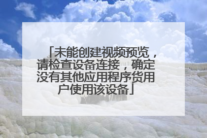 未能创建视频预览,请检查设备连接,确定没有其他应用程序货用户使用该设备