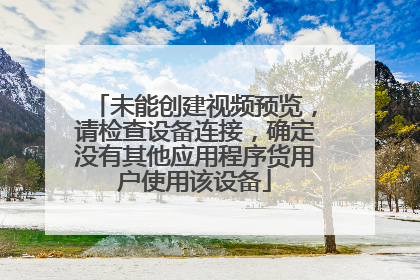未能创建视频预览,请检查设备连接,确定没有其他应用程序货用户使用该设备