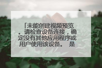 未能创建视频预览 。请检查设备连接,确定没有其他应用程序或用户使用该设备。 是什么原因啊?