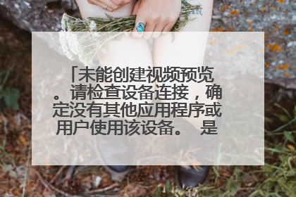 未能创建视频预览 。请检查设备连接,确定没有其他应用程序或用户使用该设备。 是什么原因啊?