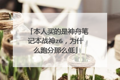 本人买的是神舟笔记本战神z6,为什么跑分那么低